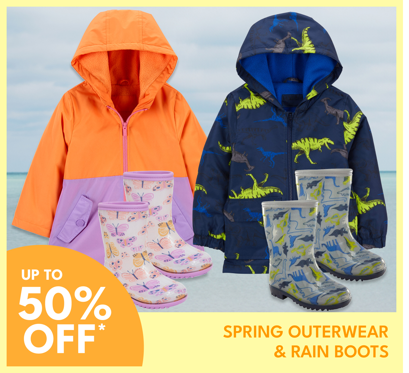 UP TO 50% OFF* | SPRING OUTERWEAR & RAIN BOOTS
