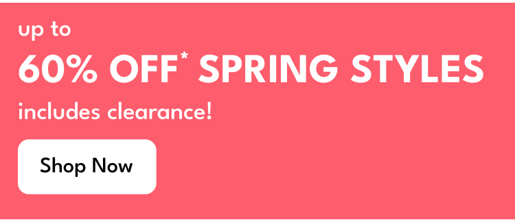 up to 60% OFF* SPRING STYLES | includes clearance! | Shop Now