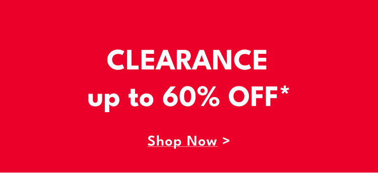 CLEARANCE | up to 60% OFF* | Shop Now >