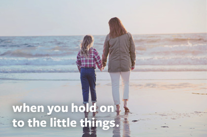 when you hold on to the little things