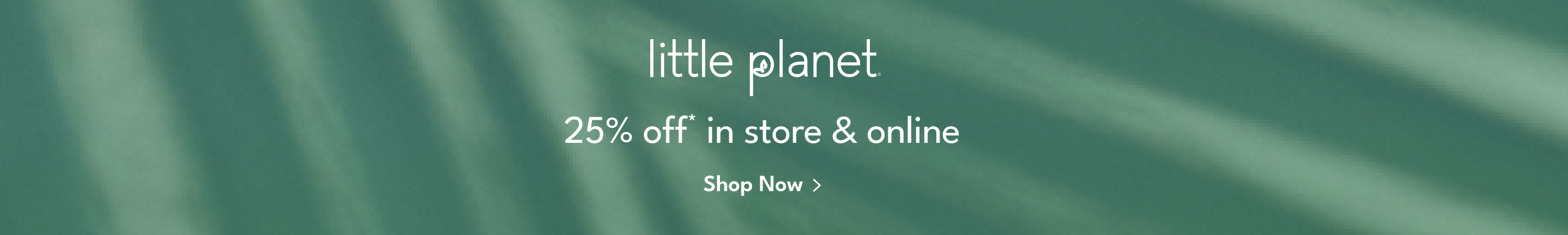 little planet |  25% off* in store & online