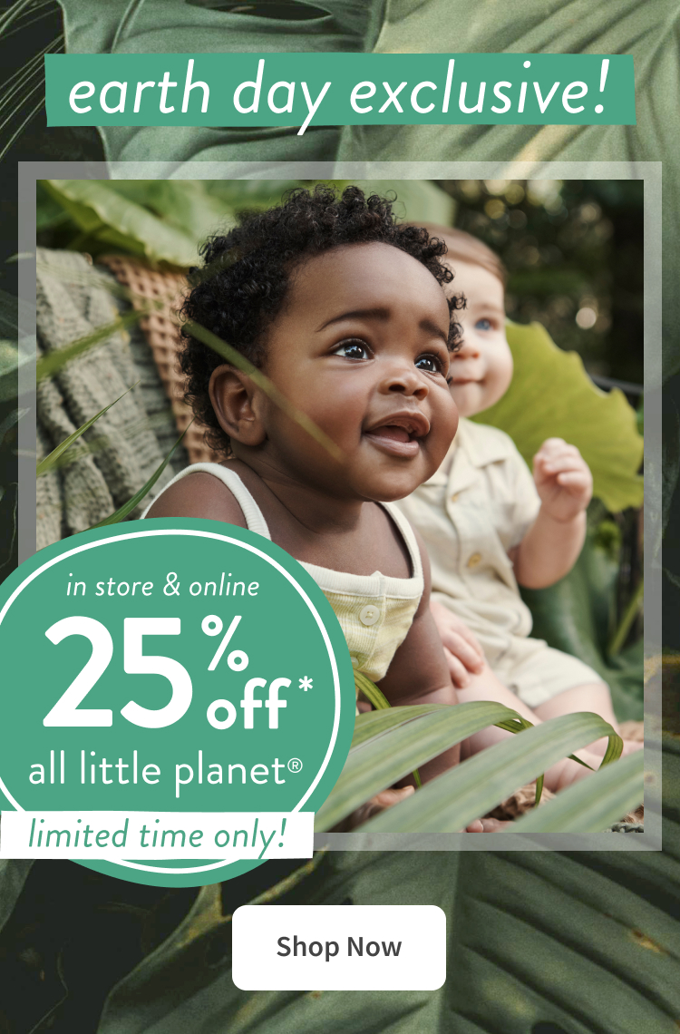 earth day exclusive! in store&online|25% off* all little planet|limited time only! | shop Now