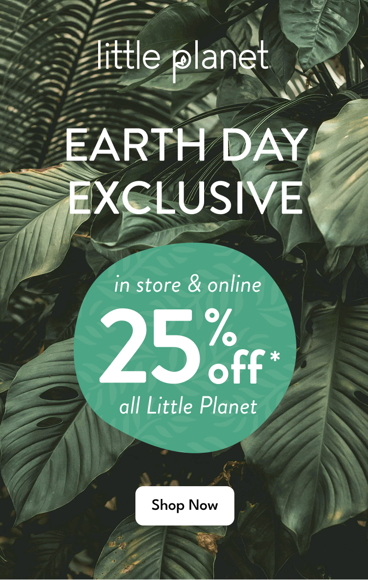 little planet | EARTH DAY EXCLUSIVE | in store & online 25% off* | all Little Planet | Shop Now