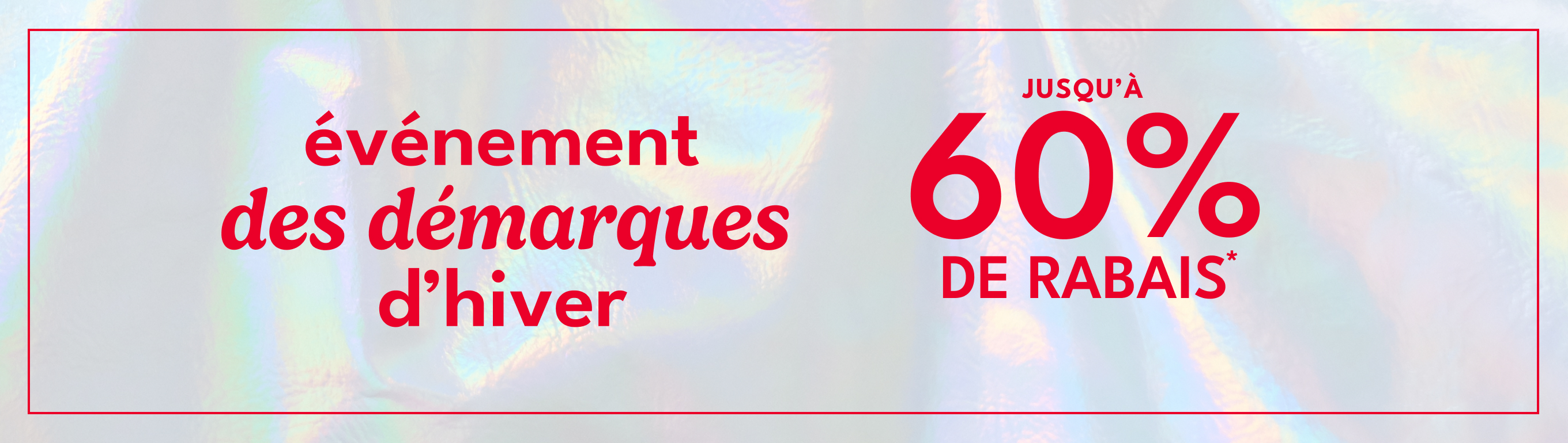 événement des démarques d'hiver JUSQU'À 60% DE RABAIS*