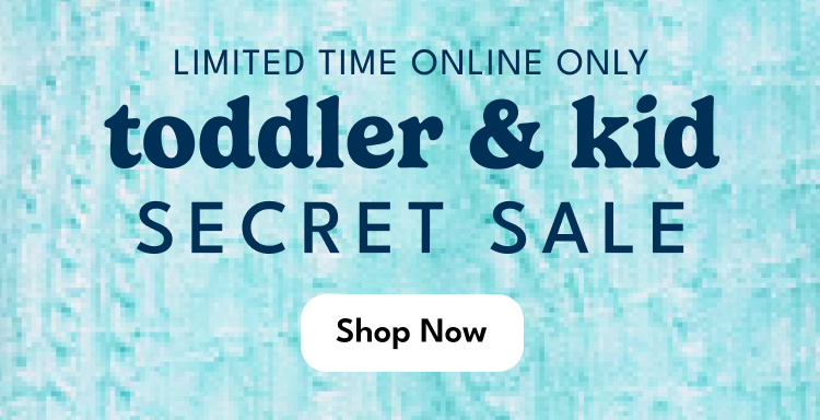 LIMITED TIME ONLINE ONLY | toddler & kid | SECRET SALE | Shop Now