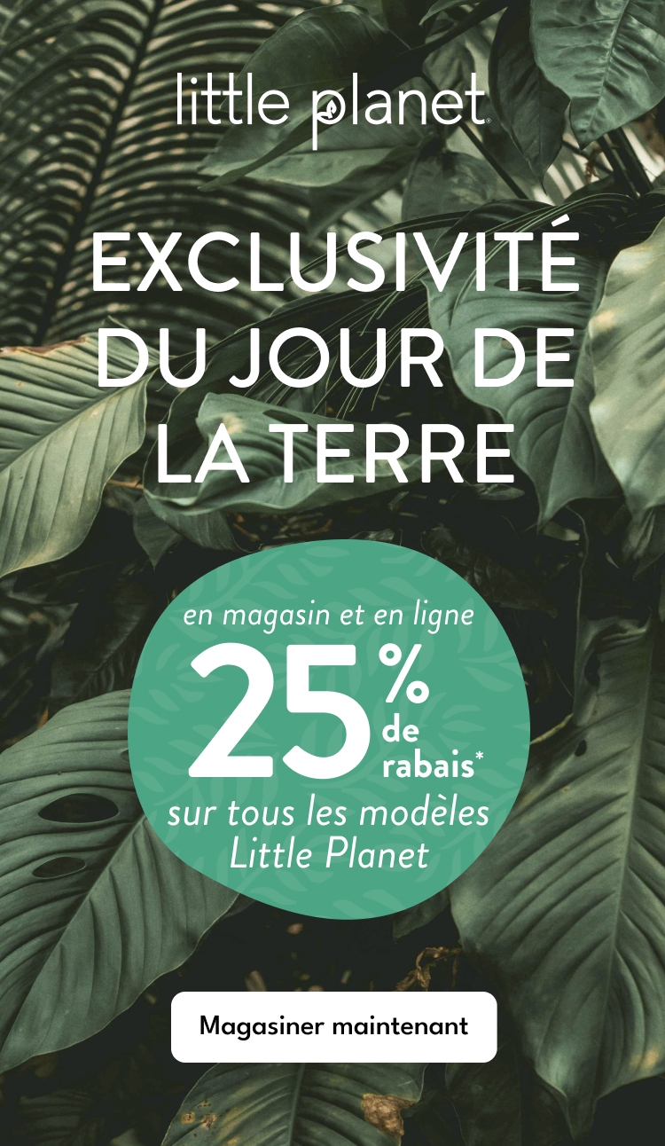 little planet | EXCLUSIVITÉ DU JOUR DE LA TERRE | en magasin et en ligne | 25% de rabais* | sur tous les modèles Little Planet | Magasiner maintenant