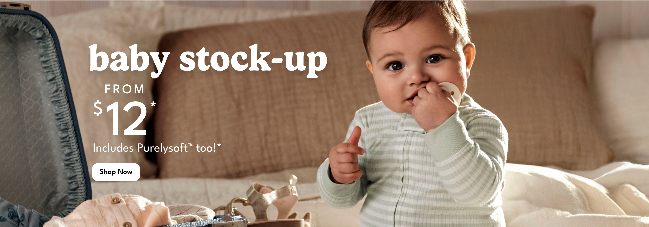 baby stock-up | FROM $12* | Includes Purelysoft too!* | SHOP NOW